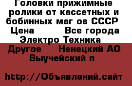 	 Головки прижимные ролики от кассетных и бобинных маг-ов СССР › Цена ­ 500 - Все города Электро-Техника » Другое   . Ненецкий АО,Выучейский п.